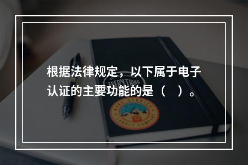 根据法律规定，以下属于电子认证的主要功能的是（　）。