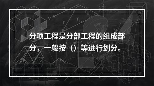 分项工程是分部工程的组成部分，一般按（）等进行划分。