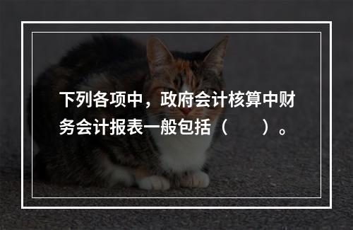 下列各项中，政府会计核算中财务会计报表一般包括（　　）。