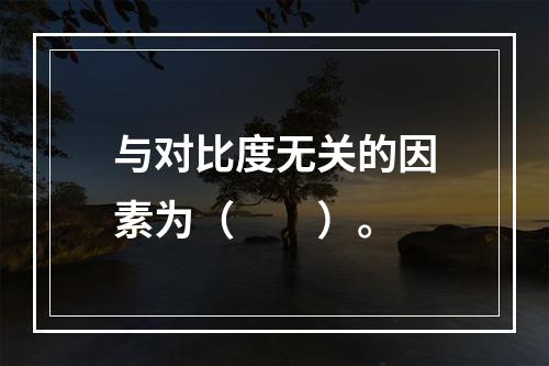 与对比度无关的因素为（　　）。