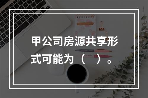 甲公司房源共享形式可能为（　）。