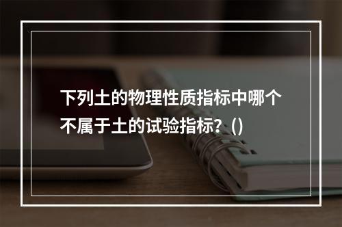 下列土的物理性质指标中哪个不属于土的试验指标？()