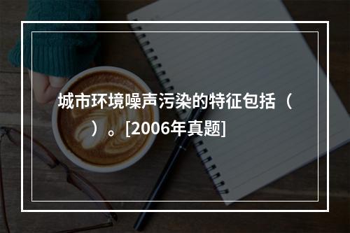 城市环境噪声污染的特征包括（　　）。[2006年真题]