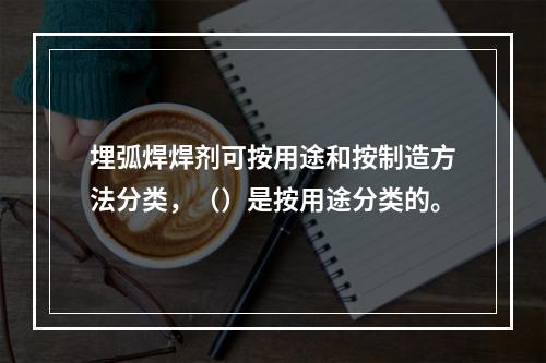 埋弧焊焊剂可按用途和按制造方法分类，（）是按用途分类的。