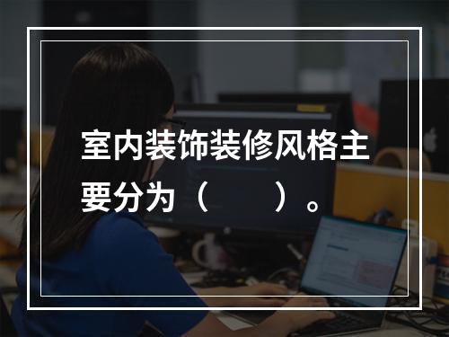 室内装饰装修风格主要分为（　　）。