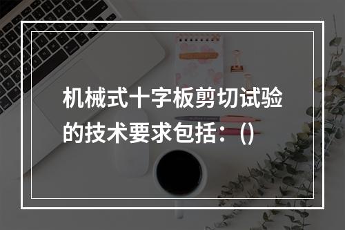 机械式十字板剪切试验的技术要求包括：()