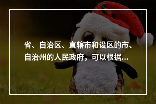 省、自治区、直辖市和设区的市、自治州的人民政府，可以根据法律