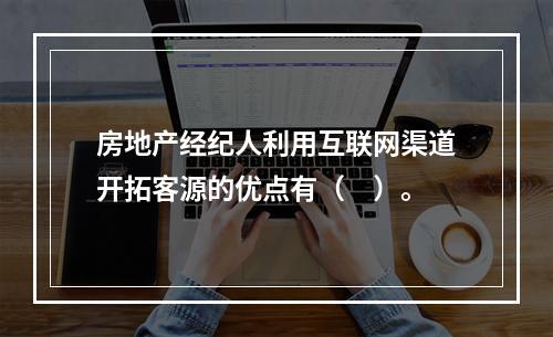 房地产经纪人利用互联网渠道开拓客源的优点有（　）。