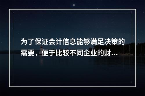 为了保证会计信息能够满足决策的需要，便于比较不同企业的财务状