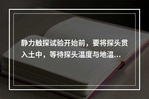 静力触探试验开始前，要将探头贯入土中，等待探头温度与地温平衡