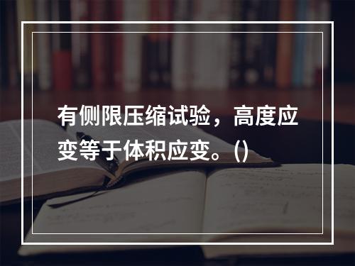 有侧限压缩试验，高度应变等于体积应变。()