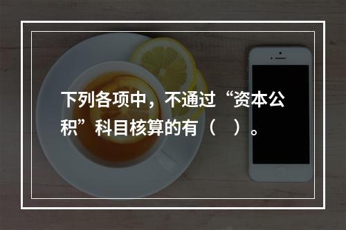 下列各项中，不通过“资本公积”科目核算的有（　）。