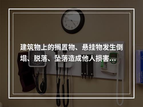 建筑物上的搁置物、悬挂物发生倒塌、脱落、坠落造成他人损害的，