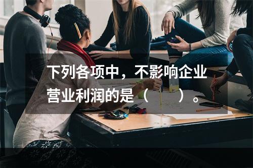 下列各项中，不影响企业营业利润的是（　　）。