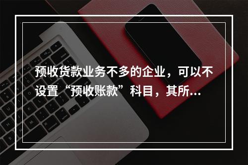 预收货款业务不多的企业，可以不设置“预收账款”科目，其所发生