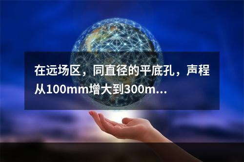 在远场区，同直径的平底孔，声程从100mm增大到300mm，