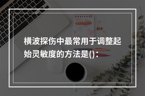 横波探伤中最常用于调整起始灵敏度的方法是()：