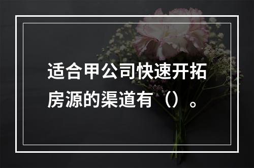 适合甲公司快速开拓房源的渠道有（）。