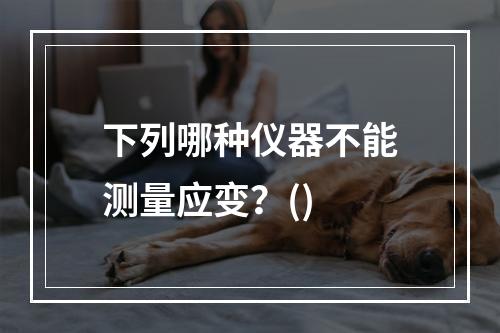 下列哪种仪器不能测量应变？()