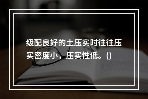 级配良好的土压实时往往压实密度小，压实性低。()