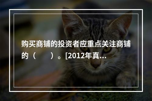 购买商铺的投资者应重点关注商铺的（　　）。[2012年真题]