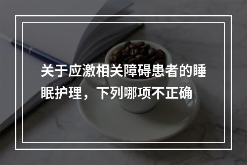 关于应激相关障碍患者的睡眠护理，下列哪项不正确