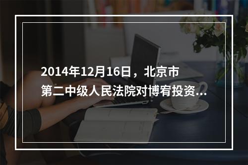 2014年12月16日，北京市第二中级人民法院对博宥投资集团