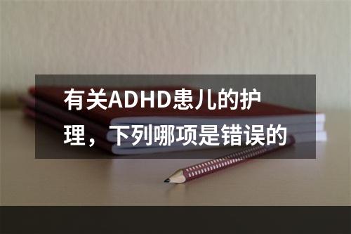 有关ADHD患儿的护理，下列哪项是错误的