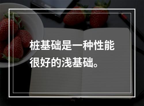 桩基础是一种性能很好的浅基础。