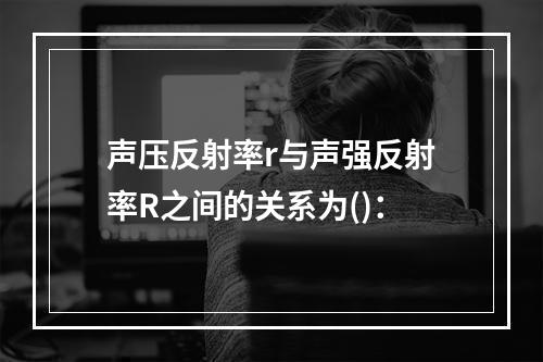 声压反射率r与声强反射率R之间的关系为()：