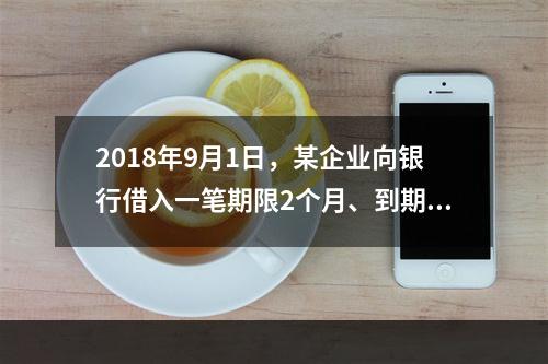 2018年9月1日，某企业向银行借入一笔期限2个月、到期一次