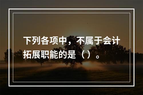 下列各项中，不属于会计拓展职能的是（ ）。