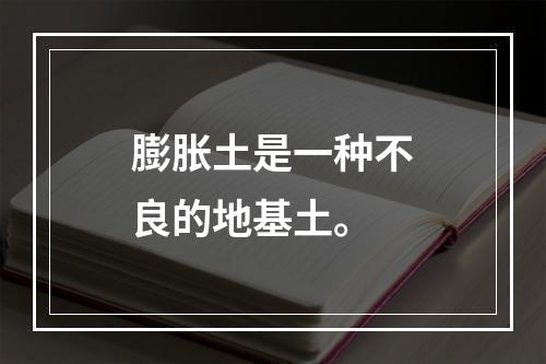 膨胀土是一种不良的地基土。