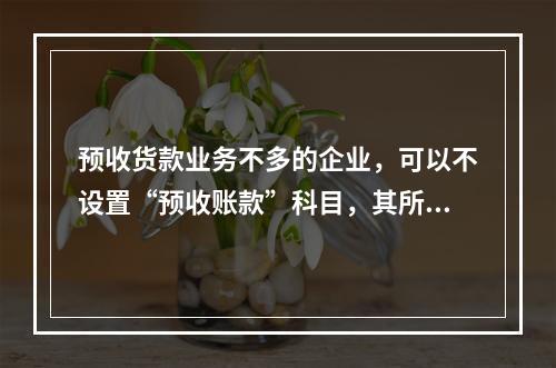 预收货款业务不多的企业，可以不设置“预收账款”科目，其所发生