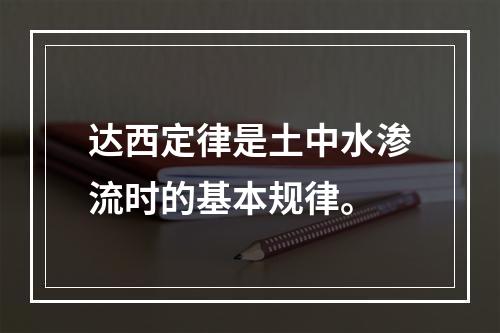 达西定律是土中水渗流时的基本规律。