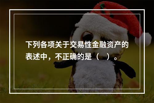 下列各项关于交易性金融资产的表述中，不正确的是（　）。