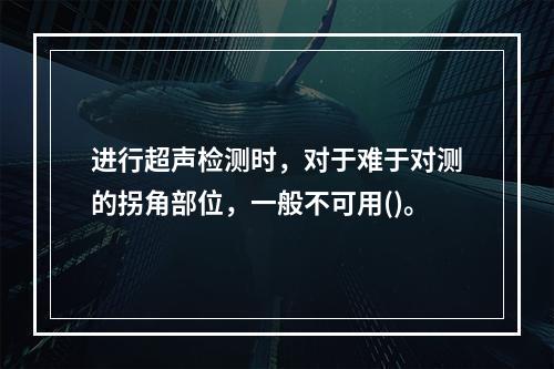 进行超声检测时，对于难于对测的拐角部位，一般不可用()。