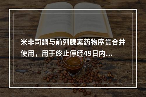 米非司酮与前列腺素药物序贯合并使用，用于终止停经49日内的妊