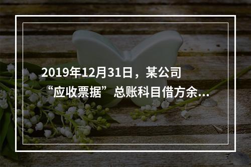 2019年12月31日，某公司“应收票据”总账科目借方余额1