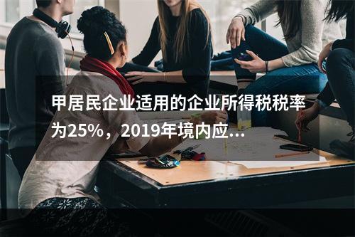 甲居民企业适用的企业所得税税率为25%，2019年境内应纳税