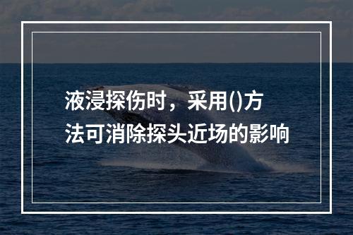 液浸探伤时，采用()方法可消除探头近场的影响