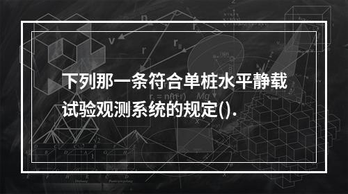 下列那一条符合单桩水平静载试验观测系统的规定().