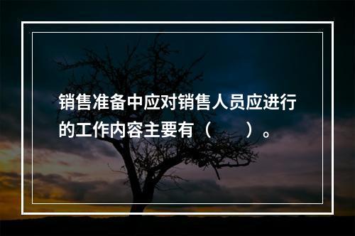 销售准备中应对销售人员应进行的工作内容主要有（　　）。