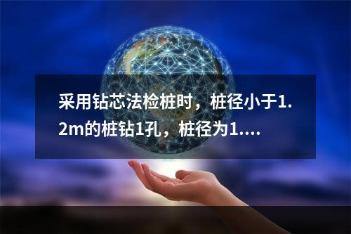 采用钻芯法检桩时，桩径小于1.2m的桩钻1孔，桩径为1.2-