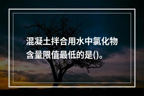 混凝土拌合用水中氯化物含量限值最低的是()。