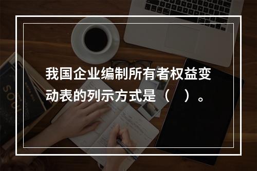 我国企业编制所有者权益变动表的列示方式是（　）。