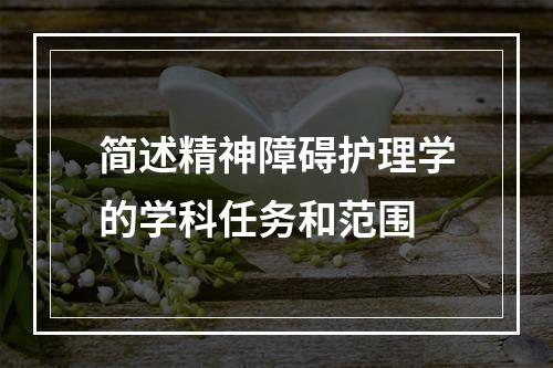 简述精神障碍护理学的学科任务和范围