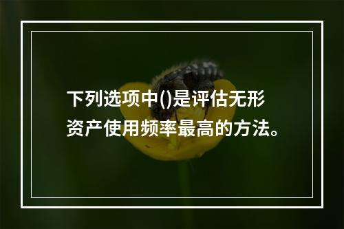 下列选项中()是评估无形资产使用频率最高的方法。