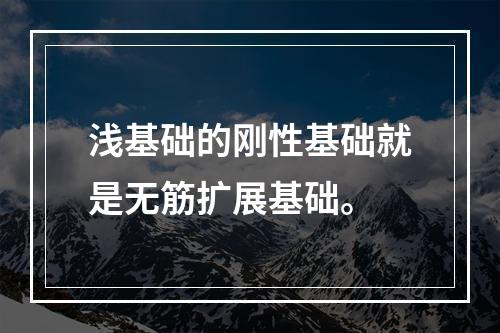 浅基础的刚性基础就是无筋扩展基础。