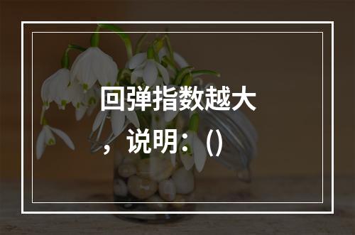 回弹指数越大，说明：()